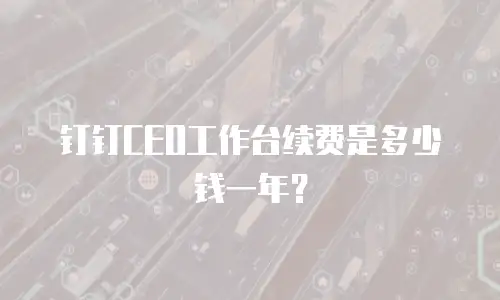 钉钉CEO工作台续费是多少钱一年？