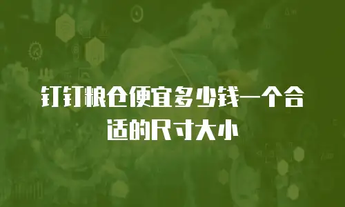 钉钉粮仓便宜多少钱一个合适的尺寸大小