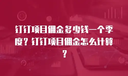 钉钉项目佣金多少钱一个季度？钉钉项目佣金怎么计算？