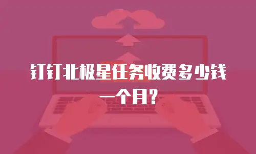 钉钉北极星任务收费多少钱一个月？
