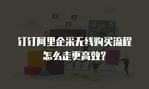 钉钉阿里企采无线购买流程怎么走更高效？