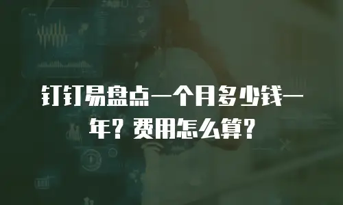 钉钉易盘点一个月多少钱一年？费用怎么算？