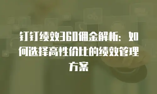 钉钉绩效360佣金解析：如何选择高性价比的绩效管理方案