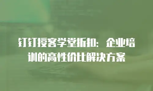 钉钉授客学堂折扣：企业培训的高性价比解决方案