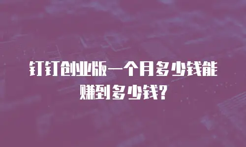钉钉创业版一个月多少钱能赚到多少钱？