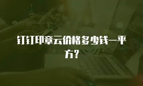 钉钉印章云价格多少钱一平方？