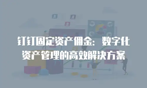 钉钉固定资产佣金：数字化资产管理的高效解决方案