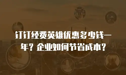 钉钉经费英雄优惠多少钱一年？企业如何节省成本？