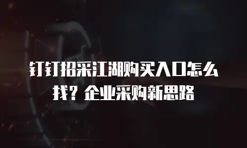 钉钉招采江湖购买入口怎么找？企业采购新思路