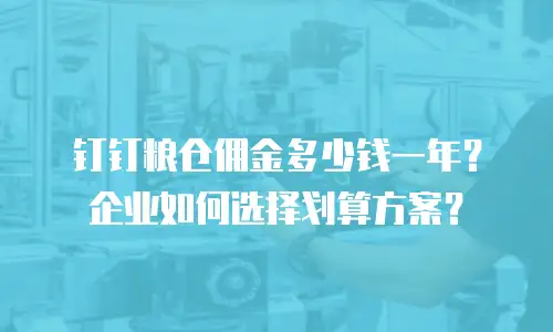 钉钉粮仓佣金多少钱一年？企业如何选择划算方案？