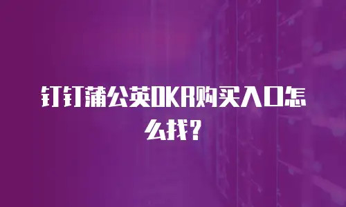 钉钉蒲公英OKR购买入口怎么找？