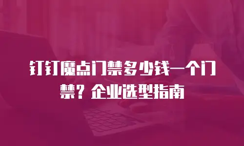 钉钉魔点门禁多少钱一个门禁？企业选型指南