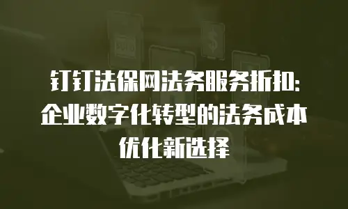 钉钉法保网法务服务折扣：企业数字化转型的法务成本优化新选择