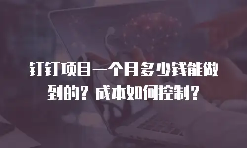 钉钉项目一个月多少钱能做到的？成本如何控制？