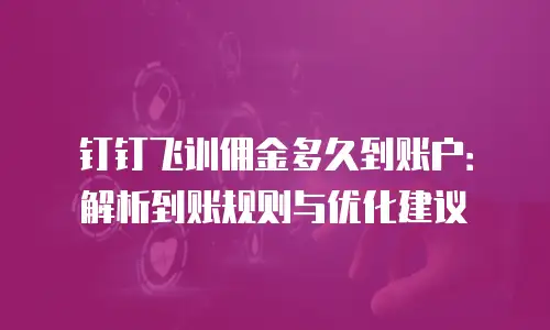 钉钉飞训佣金多久到账户：解析到账规则与优化建议
