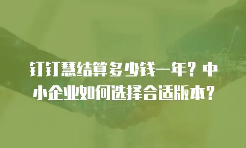 钉钉慧结算多少钱一年？中小企业如何选择合适版本？