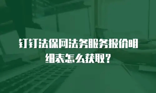 钉钉法保网法务服务报价明细表怎么获取？