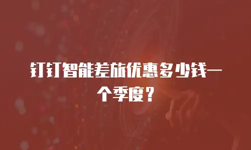 钉钉智能差旅优惠多少钱一个季度？