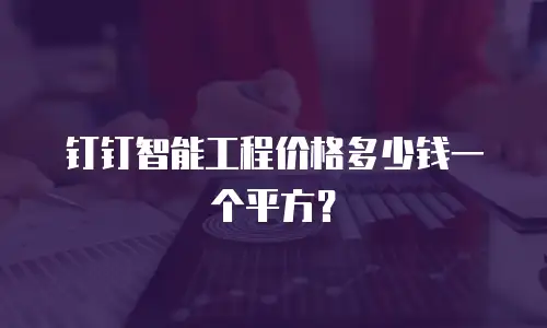 钉钉智能工程价格多少钱一个平方？