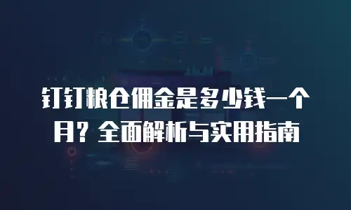 钉钉粮仓佣金是多少钱一个月？全面解析与实用指南