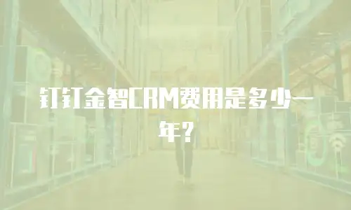 钉钉金智CRM费用是多少一年？