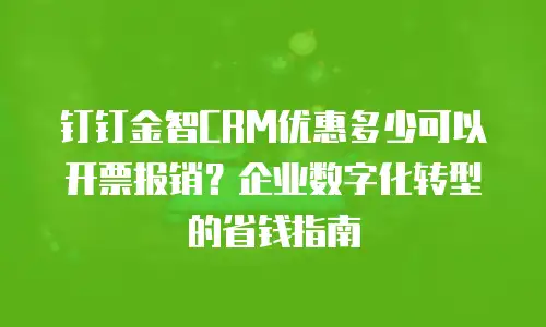 钉钉金智CRM优惠多少可以开票报销？企业数字化转型的省钱指南