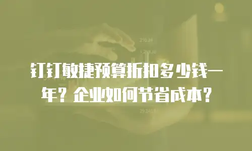 钉钉敏捷预算折扣多少钱一年？企业如何节省成本？