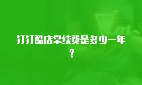 钉钉酷店掌续费是多少一年？