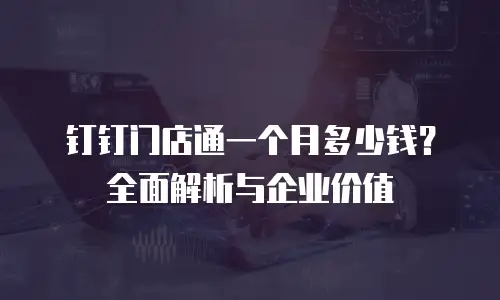 钉钉门店通一个月多少钱？全面解析与企业价值