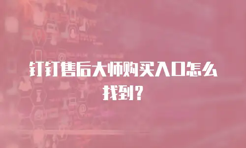 钉钉售后大师购买入口怎么找到？