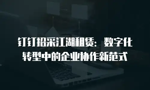 钉钉招采江湖租赁：数字化转型中的企业协作新范式