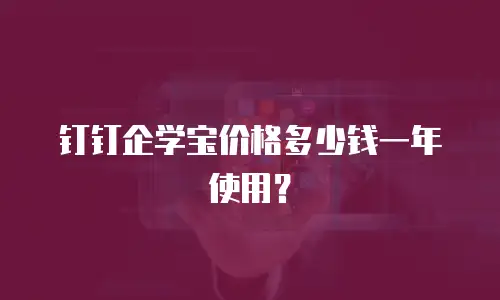 钉钉企学宝价格多少钱一年使用？