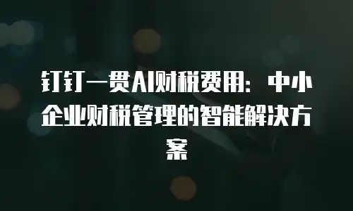 钉钉一贯AI财税费用：中小企业财税管理的智能解决方案