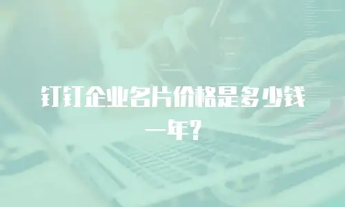 钉钉企业名片价格是多少钱一年？