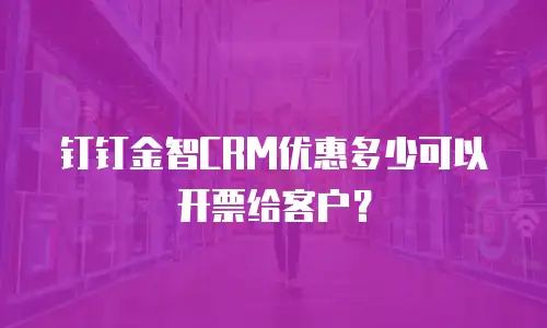 钉钉金智CRM优惠多少可以开票给客户？