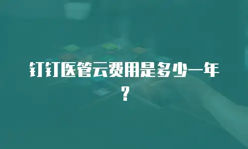 钉钉医管云费用是多少一年？