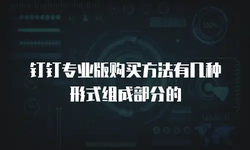 钉钉专业版购买方法有几种形式组成部分的