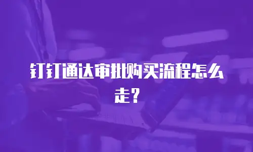 钉钉通达审批购买流程怎么走？