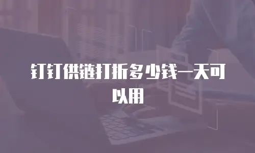 钉钉供链打折多少钱一天可以用