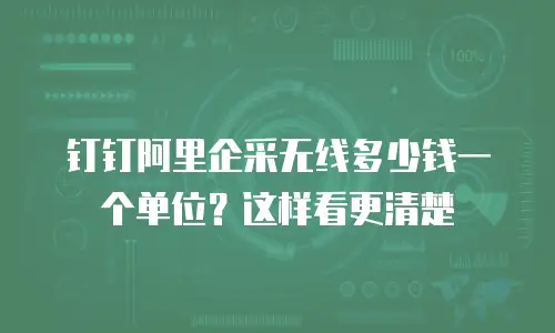 钉钉阿里企采无线多少钱一个单位？这样看更清楚