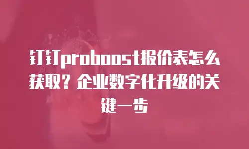 钉钉proboost报价表怎么获取？企业数字化升级的关键一步