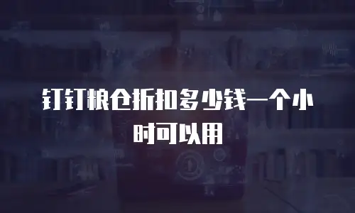 钉钉粮仓折扣多少钱一个小时可以用