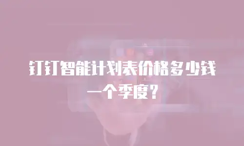 钉钉智能计划表价格多少钱一个季度？