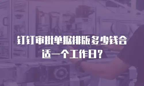 钉钉审批单据排版多少钱合适一个工作日？