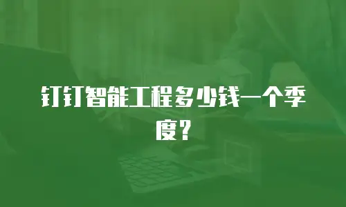 钉钉智能工程多少钱一个季度？