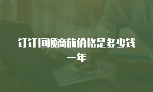 钉钉恒顺商旅价格是多少钱一年