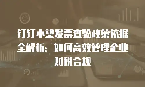 钉钉小望发票查验政策依据全解析：如何高效管理企业财税合规