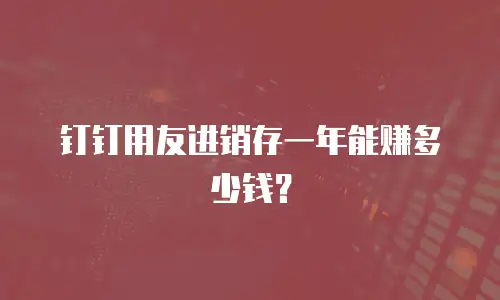 钉钉用友进销存一年能赚多少钱？