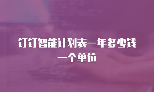 钉钉智能计划表一年多少钱一个单位