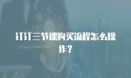 钉钉三节课购买流程怎么操作？